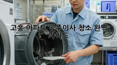 고흥 아파트 입주/이사 청소, 완벽 가이드!