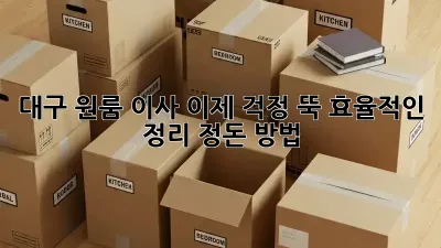 대구 원룸 이사, 이제 걱정 뚝! 효율적인 정리 정돈 방법