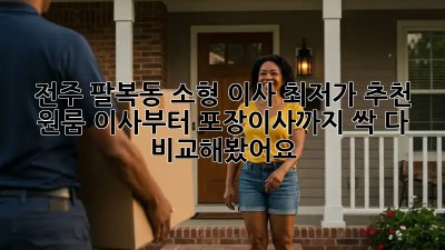 전주 팔복동 소형 이사 최저가 추천! 원룸 이사부터 포장이사까지 싹 다 비교해봤어요! ✨