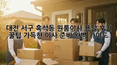 대전 서구 흑석동 원룸이사 용달 후기: 꿀팁 가득한 이사 준비 완벽 가이드